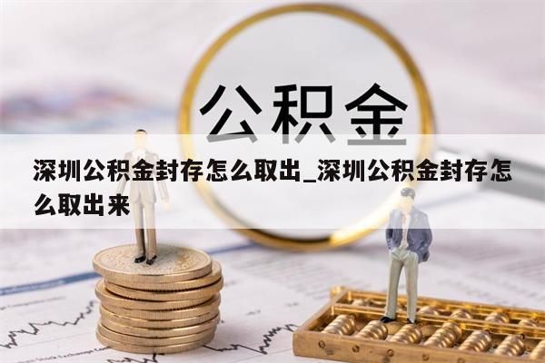 深圳公积金封存怎么取出_深圳公积金封存怎么取出来